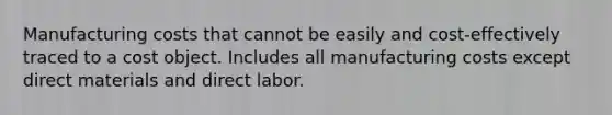 Manufacturing costs that cannot be easily and cost-effectively traced to a cost object. Includes all manufacturing costs except direct materials and direct labor.