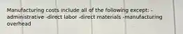 Manufacturing costs include all of the following except: -administrative -direct labor -direct materials -manufacturing overhead
