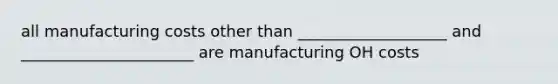 all manufacturing costs other than ___________________ and ______________________ are manufacturing OH costs