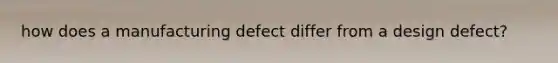 how does a manufacturing defect differ from a design defect?