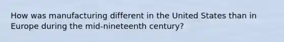 How was manufacturing different in the United States than in Europe during the mid-nineteenth century?