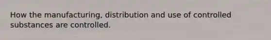 How the manufacturing, distribution and use of controlled substances are controlled.