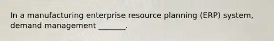 In a manufacturing enterprise resource planning (ERP) system, demand management _______.