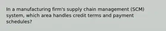 In a manufacturing firm's supply chain management (SCM) system, which area handles credit terms and payment schedules?