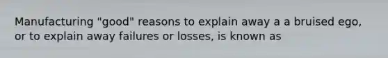 Manufacturing "good" reasons to explain away a a bruised ego, or to explain away failures or losses, is known as