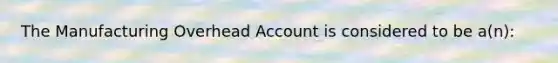 The Manufacturing Overhead Account is considered to be a(n):