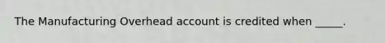 The Manufacturing Overhead account is credited when _____.