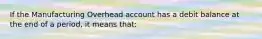 If the Manufacturing Overhead account has a debit balance at the end of a period, it means that: