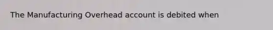 The Manufacturing Overhead account is debited when