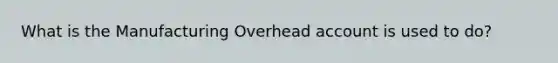 What is the Manufacturing Overhead account is used to do?