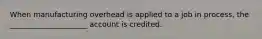 When manufacturing overhead is applied to a job in process, the _____________________ account is credited.