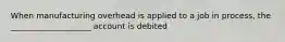 When manufacturing overhead is applied to a job in process, the ____________________ account is debited