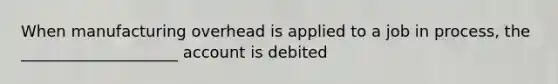 When manufacturing overhead is applied to a job in process, the ____________________ account is debited