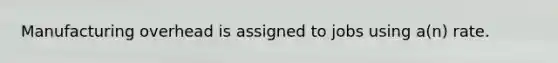 Manufacturing overhead is assigned to jobs using a(n) rate.