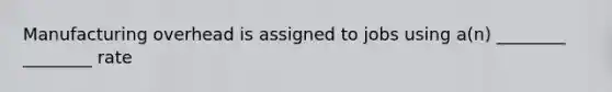 Manufacturing overhead is assigned to jobs using a(n) ________ ________ rate