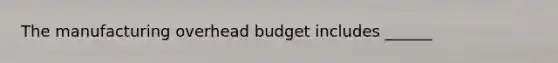 The manufacturing overhead budget includes ______