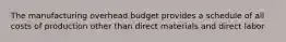 The manufacturing overhead budget provides a schedule of all costs of production other than direct materials and direct labor