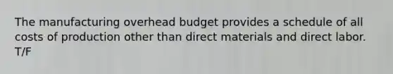 The manufacturing overhead budget provides a schedule of all costs of production other than direct materials and direct labor. T/F