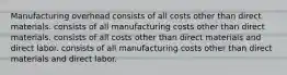 Manufacturing overhead consists of all costs other than direct materials. consists of all manufacturing costs other than direct materials. consists of all costs other than direct materials and direct labor. consists of all manufacturing costs other than direct materials and direct labor.