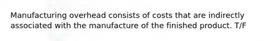 Manufacturing overhead consists of costs that are indirectly associated with the manufacture of the finished product. T/F