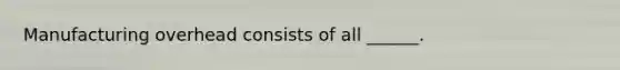 Manufacturing overhead consists of all ______.