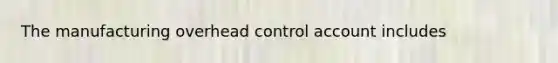 The manufacturing overhead control account includes