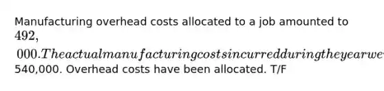 Manufacturing overhead costs allocated to a job amounted to 492,000. The actual manufacturing costs incurred during the year were540,000. Overhead costs have been allocated. T/F