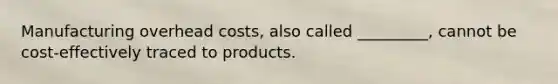 Manufacturing overhead​ costs, also called​ _________, cannot be cost-effectively traced to products.