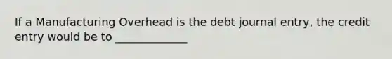 If a Manufacturing Overhead is the debt journal entry, the credit entry would be to _____________