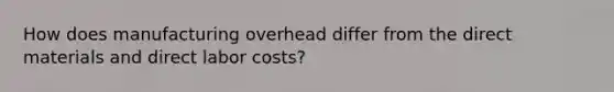 How does manufacturing overhead differ from the direct materials and direct labor costs?