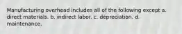 Manufacturing overhead includes all of the following except a. direct materials. b. indirect labor. c. depreciation. d. maintenance.