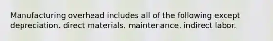 Manufacturing overhead includes all of the following except depreciation. direct materials. maintenance. indirect labor.