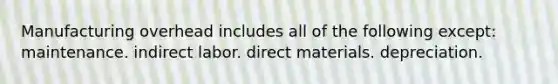 Manufacturing overhead includes all of the following except: maintenance. indirect labor. direct materials. depreciation.