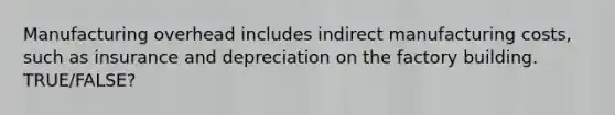 Manufacturing overhead includes indirect manufacturing costs, such as insurance and depreciation on the factory building. TRUE/FALSE?