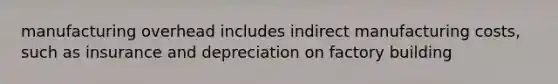 manufacturing overhead includes indirect manufacturing costs, such as insurance and depreciation on factory building