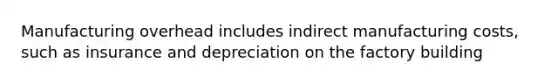 Manufacturing overhead includes indirect manufacturing costs, such as insurance and depreciation on the factory building