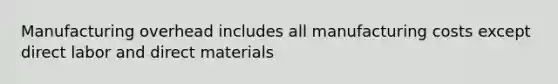 Manufacturing overhead includes all manufacturing costs except direct labor and direct materials