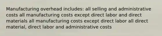 Manufacturing overhead includes: all selling and administrative costs all manufacturing costs except direct labor and direct materials all manufacturing costs except direct labor all direct material, direct labor and administrative costs