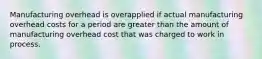 Manufacturing overhead is overapplied if actual manufacturing overhead costs for a period are greater than the amount of manufacturing overhead cost that was charged to work in process.