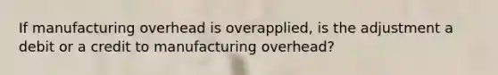 If manufacturing overhead is overapplied, is the adjustment a debit or a credit to manufacturing overhead?