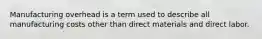 Manufacturing overhead is a term used to describe all manufacturing costs other than direct materials and direct labor.