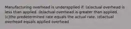 Manufacturing overhead is underapplied if: (a)actual overhead is less than applied. (b)actual overhead is greater than applied. (c)the predetermined rate equals the actual rate. (d)actual overhead equals applied overhead