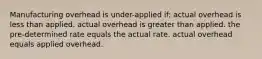 Manufacturing overhead is under-applied if: actual overhead is less than applied. actual overhead is greater than applied. the pre-determined rate equals the actual rate. actual overhead equals applied overhead.