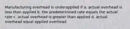 Manufacturing overhead is underapplied if a. actual overhead is less than applied b. the predetermined rate equals the actual rate c. actual overhead is greater than applied d. actual overhead equal applied overhead