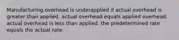 Manufacturing overhead is underapplied if actual overhead is greater than applied. actual overhead equals applied overhead. actual overhead is less than applied. the predetermined rate equals the actual rate.