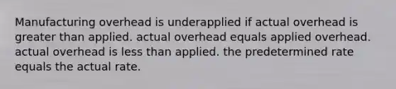 Manufacturing overhead is underapplied if actual overhead is greater than applied. actual overhead equals applied overhead. actual overhead is less than applied. the predetermined rate equals the actual rate.