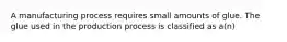 A manufacturing process requires small amounts of glue. The glue used in the production process is classified as a(n)