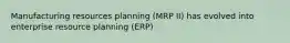 Manufacturing resources planning (MRP II) has evolved into enterprise resource planning (ERP)