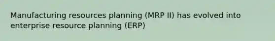 Manufacturing resources planning (MRP II) has evolved into enterprise resource planning (ERP)