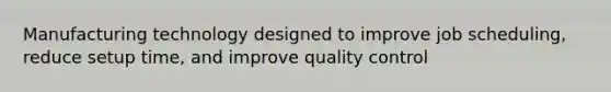 Manufacturing technology designed to improve job scheduling, reduce setup time, and improve quality control